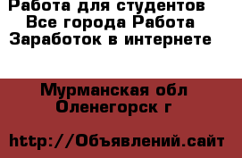 Работа для студентов  - Все города Работа » Заработок в интернете   . Мурманская обл.,Оленегорск г.